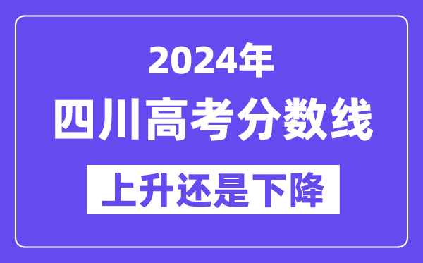 2024四川高考分数线会上升还是下降,录取分数线预计多少？