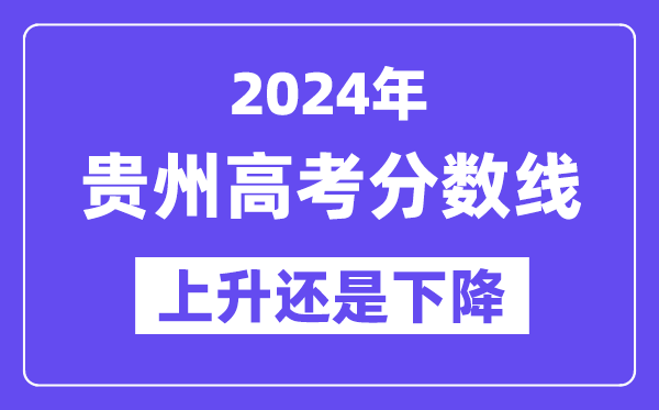 2024贵州高考分数线会上升还是下降,录取分数线预计多少？