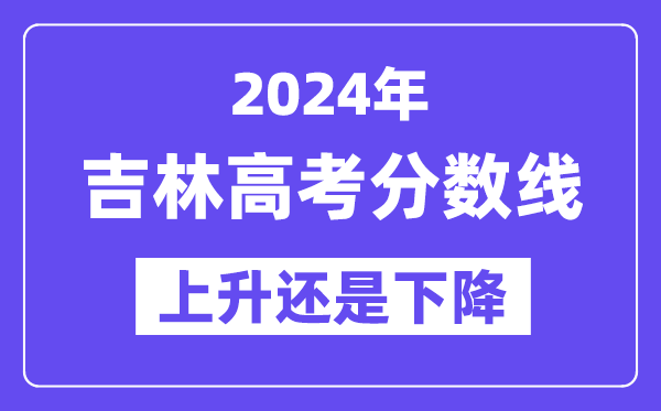 2024吉林高考分数线会上升还是下降,录取分数线预计多少？