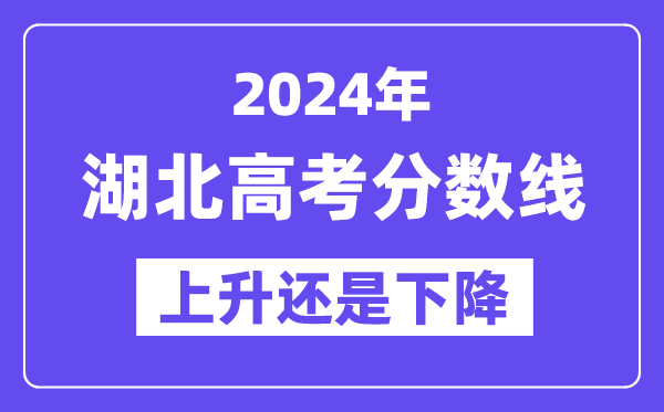 2024湖北高考分数线会上升还是下降,录取分数线预计多少？