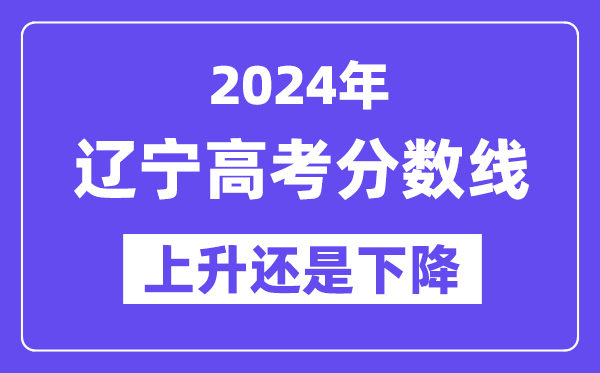 2024辽宁高考分数线会上升还是下降,录取分数线预计多少？