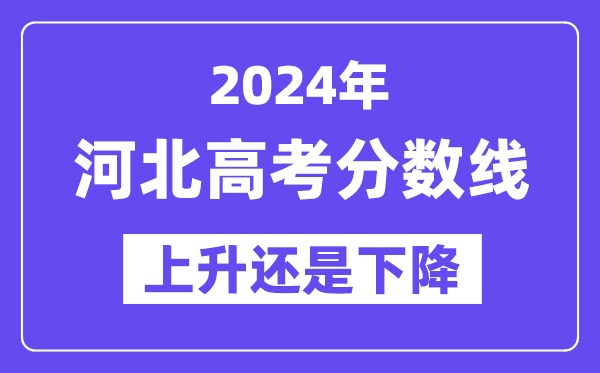 2024河北高考分数线会上升还是下降,录取分数线预计多少？