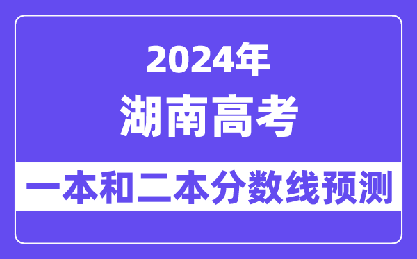 预计2024年湖南高考多少分能上一本和二本,录取分数线预测