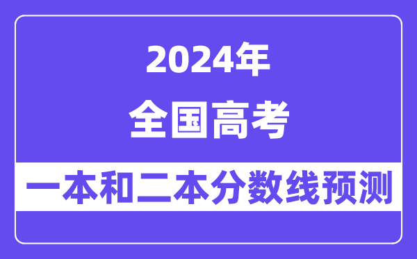 预计2024年全国高考多少分能上一本和二本,录取分数线预测