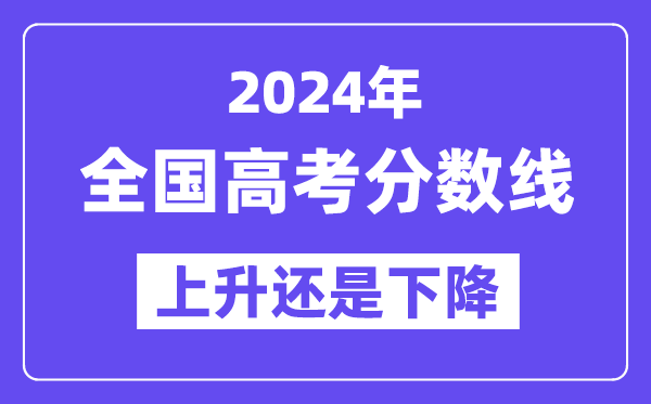 2024全国高考分数线会上升还是下降,各地录取分数线预计多少？