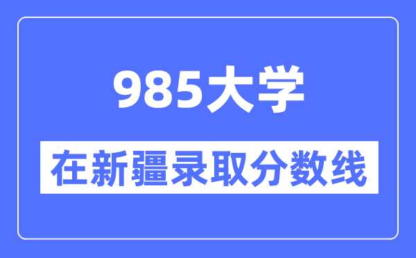 985大学在新疆录取分数线是多少分（2024年参考）