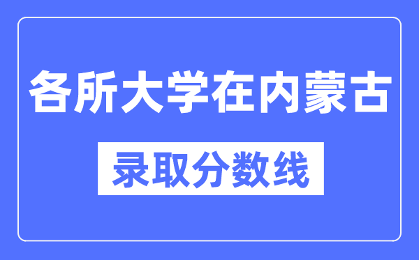 各所大学在内蒙古的录取分数线是多少分（2024年参考）