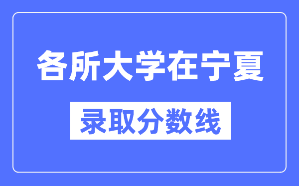 各所大学在宁夏的录取分数线是多少分（2024年参考）