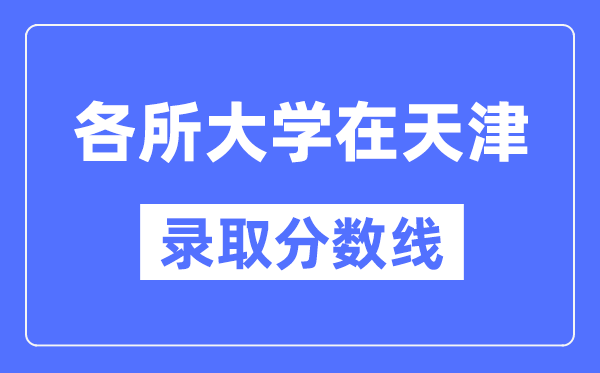 各所大学在天津的录取分数线是多少分（2024年参考）