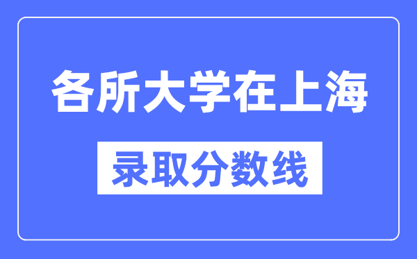 各所大学在上海的录取分数线是多少分（2024年参考）