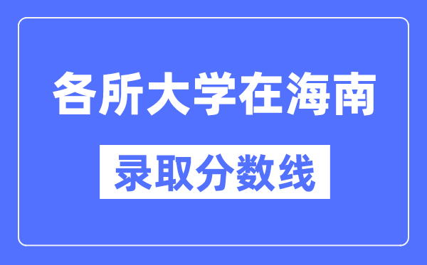 各所大学在海南的录取分数线是多少分（2024年参考）