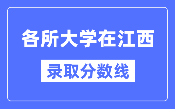 全国各所大学在江西的录取分数线是多少分（2024年参考）