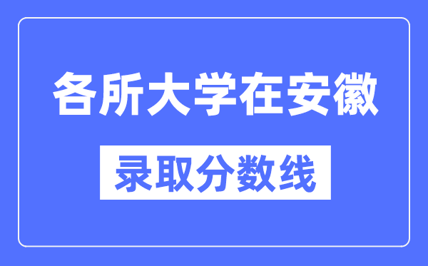 全国各所大学在安徽的录取分数线是多少分（2024年参考）