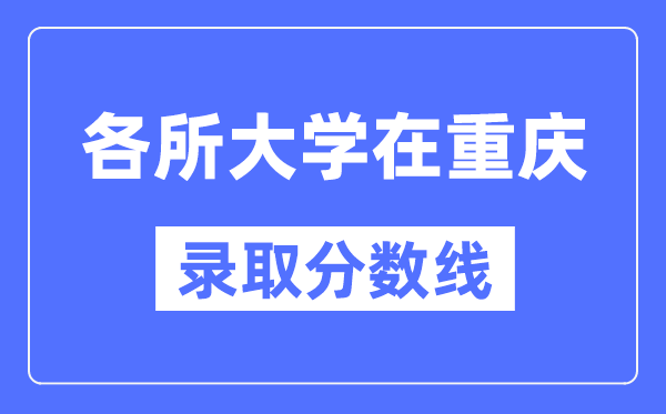 全国各所大学在重庆的录取分数线是多少分（2024年参考）