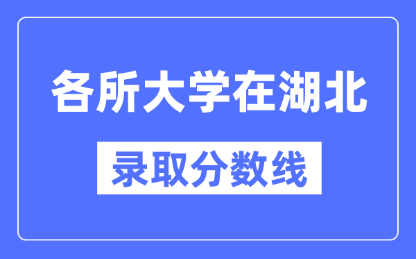 全国各所大学在湖北的录取分数线是多少分（2024年参考）