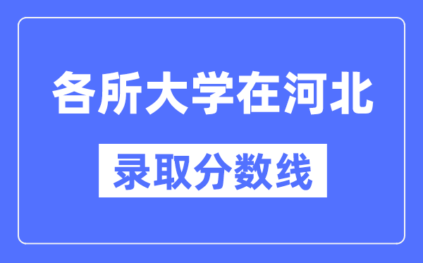 全国各所大学在河北的录取分数线是多少分（2024年参考）