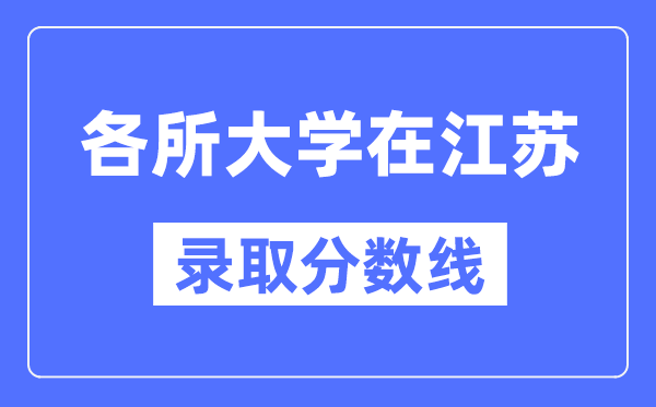 全国各所大学在江苏的录取分数线是多少分（2024年参考）