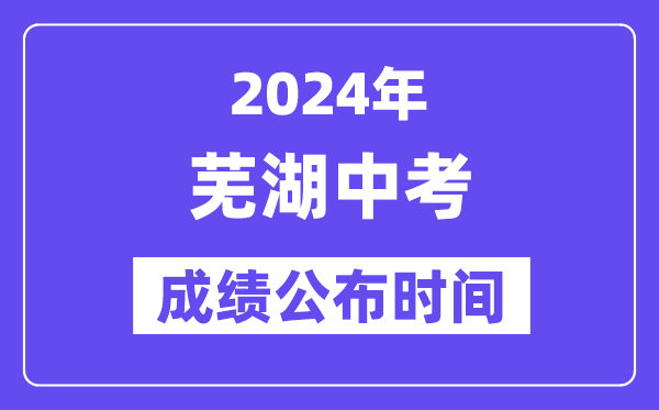 2024年芜湖中考成绩公布时间,中考成绩什么时候出来？
