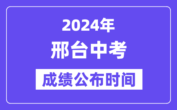 2024年邢台中考成绩公布时间,中考成绩什么时候出来？