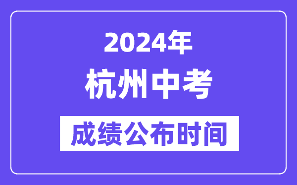 2024年杭州中考成绩公布时间,中考成绩什么时候出来？