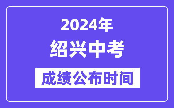 2024年绍兴中考成绩公布时间,中考成绩什么时候出来？