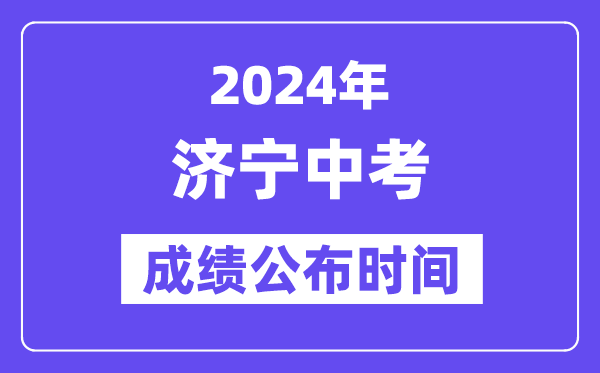 2024年济宁中考成绩公布时间,中考成绩什么时候出来？