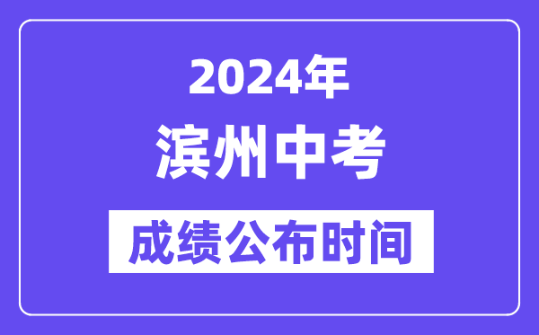 2024年滨州中考成绩公布时间,中考成绩什么时候出来？