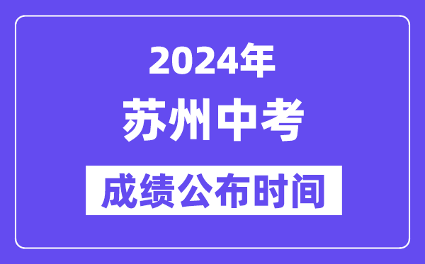 2024年苏州中考成绩公布时间,中考成绩什么时候出来？