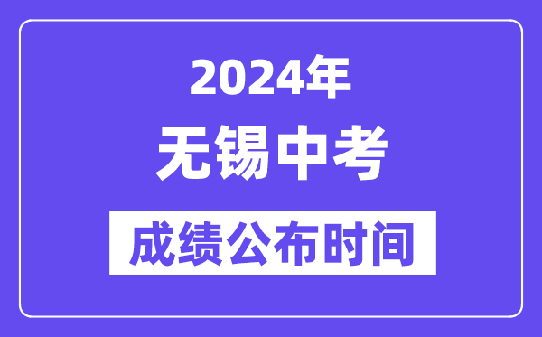 2024年无锡中考成绩公布时间,中考成绩什么时候出来？