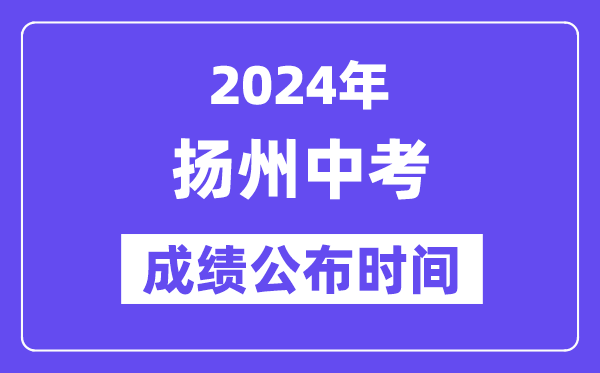 2024年扬州中考成绩公布时间,中考成绩什么时候出来？