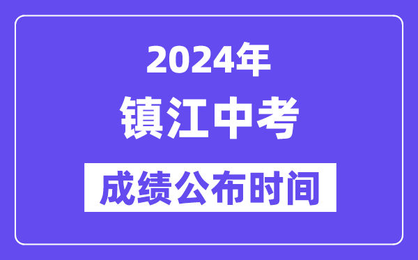 2024年镇江中考成绩公布时间,中考成绩什么时候出来？