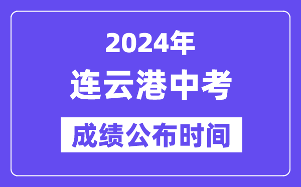 2024年连云港中考成绩公布时间,中考成绩什么时候出来？