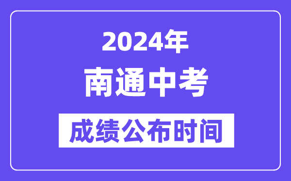 2024年南通中考成绩公布时间,中考成绩什么时候出来？