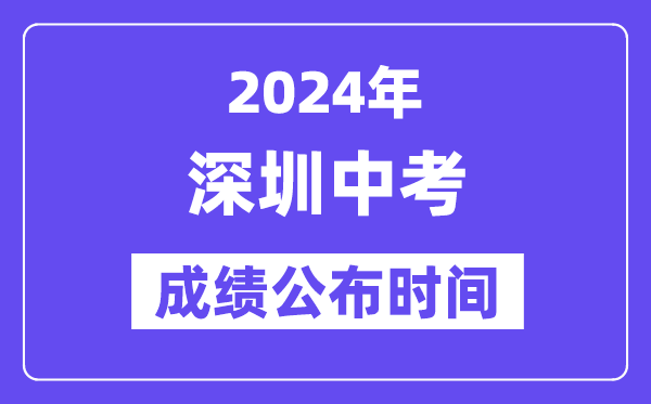 2024年深圳中考成绩公布时间,中考成绩什么时候出来？