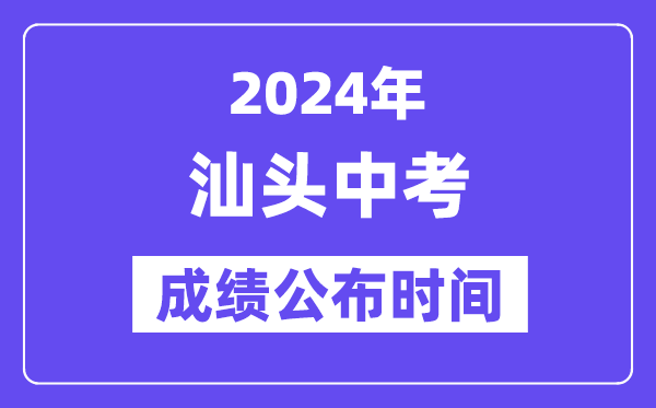 2024年汕头中考成绩公布时间,中考成绩什么时候出来？