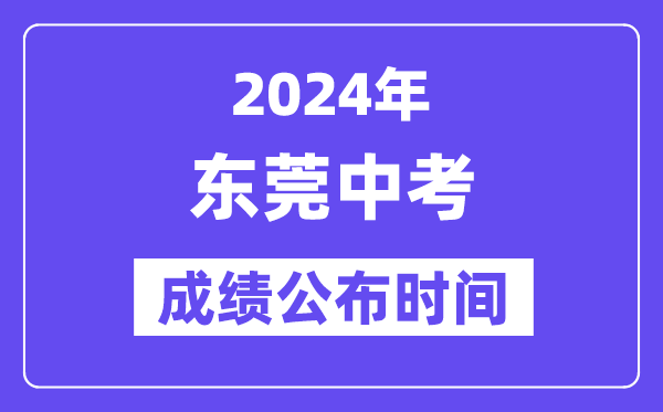 2024年东莞中考成绩公布时间,中考成绩什么时候出来？