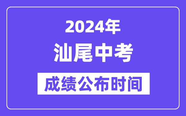 2024年汕尾中考成绩公布时间,中考成绩什么时候出来？