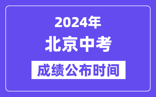 2024年北京中考成绩公布时间,中考成绩什么时候出来？