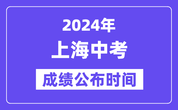 2024年上海中考成绩公布时间,中考成绩什么时候出来？