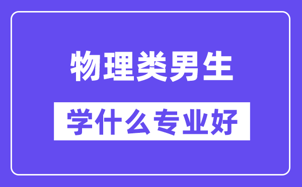 物理类男生学什么专业好,适合报考什么专业