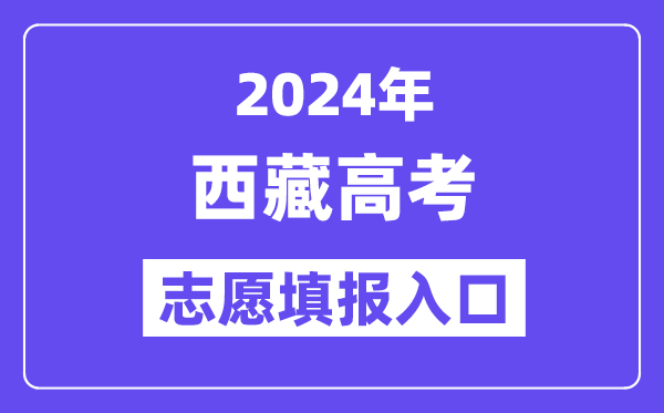 2024年西藏高考志愿填报入口官网网址（http://zsks.edu.xizang.gov.cn/）
