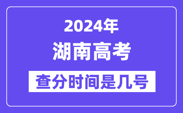 2024湖南高考查分时间是几号,什么时候公布成绩？