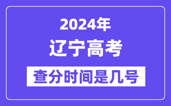 2024辽宁高考查分时间是几号,什么时候公布成绩？