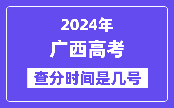 2024广西高考查分时间是几号,什么时候公布成绩？