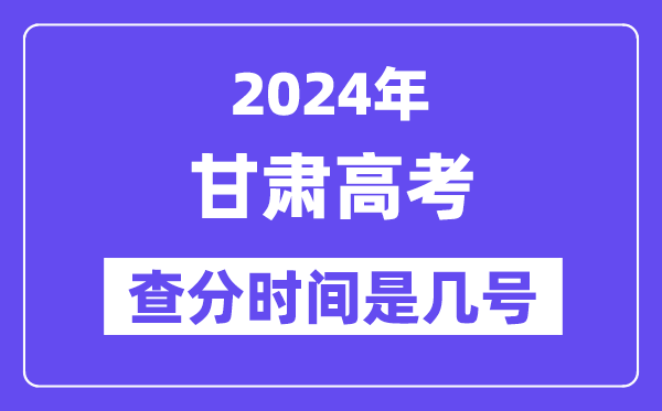 2024甘肃高考查分时间是几号,什么时候公布成绩？