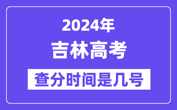 2024吉林高考查分时间是几号,什么时候公布成绩？