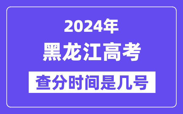 2024黑龙江高考查分时间是几号,什么时候公布成绩？