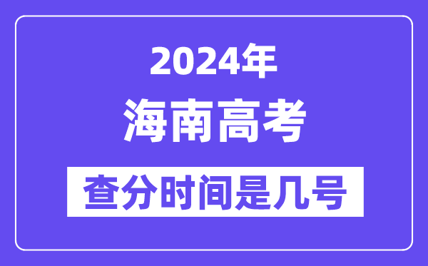 2024海南高考查分时间是几号,什么时候公布成绩？