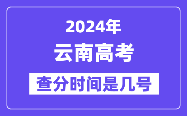 2024云南高考查分时间是几号,什么时候公布成绩？