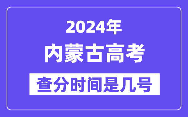 2024内蒙古高考查分时间是几号,什么时候公布成绩？